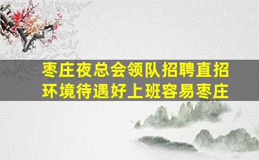 枣庄夜总会领队招聘直招环境待遇好上班容易枣庄